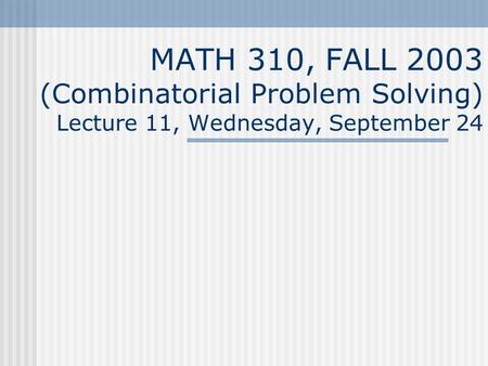 MATH 310, FALL 2003 (Combinatorial Problem Solving) Lecture 11, Wednesday, September 24.