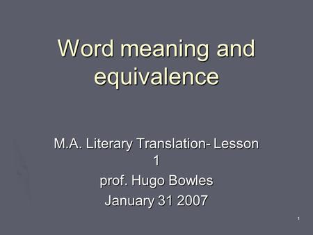 1 Word meaning and equivalence M.A. Literary Translation- Lesson 1 prof. Hugo Bowles January 31 2007.