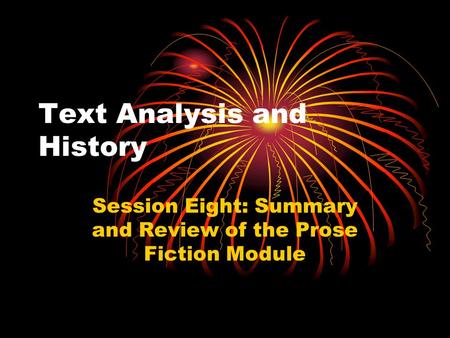 Text Analysis and History Session Eight: Summary and Review of the Prose Fiction Module.