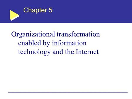 Chapter 5 Organizational transformation enabled by information technology and the Internet.