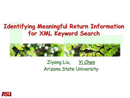 Identifying Meaningful Return Information for XML Keyword Search Yi Chen Ziyang Liu, Yi Chen Arizona State University.