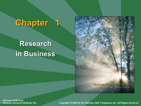 Chapter 1 Research in Business McGraw-Hill/Irwin Business Research Methods, 10eCopyright © 2008 by The McGraw-Hill Companies, Inc. All Rights Reserved.