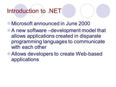 Introduction to.NET Microsoft announced in June 2000 A new software –development model that allows applications created in disparate programming languages.