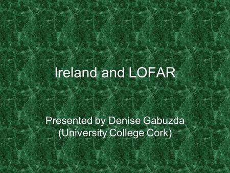 Ireland and LOFAR Presented by Denise Gabuzda (University College Cork)