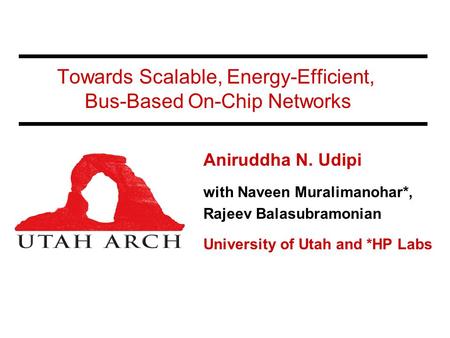 Towards Scalable, Energy-Efficient, Bus-Based On-Chip Networks Aniruddha N. Udipi with Naveen Muralimanohar*, Rajeev Balasubramonian University of Utah.