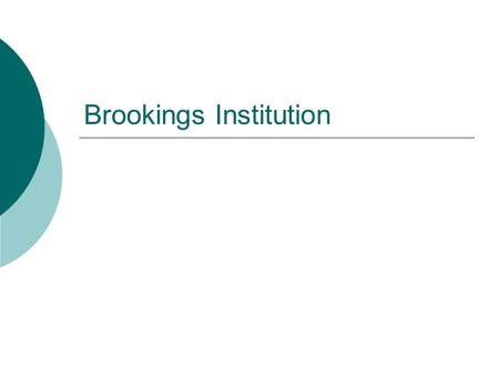 Brookings Institution.  Founded in 1927. Originated from the IGR.  A private, nonprofit and nonpartisan research organization.  Research papers, media.