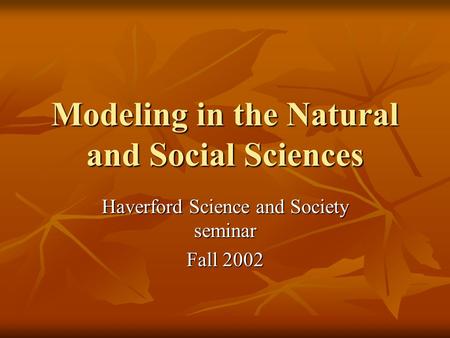 Modeling in the Natural and Social Sciences Haverford Science and Society seminar Fall 2002.