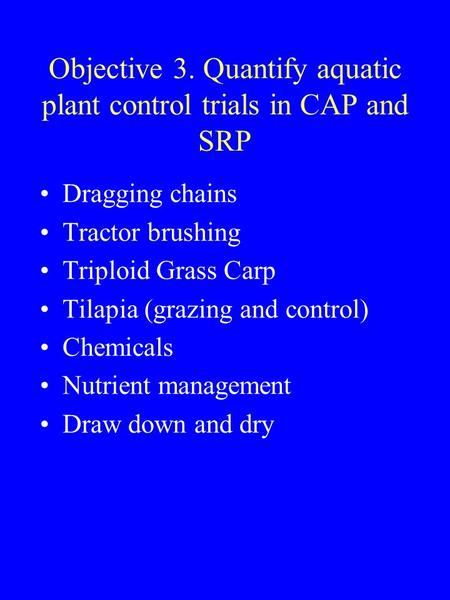 Objective 3. Quantify aquatic plant control trials in CAP and SRP Dragging chains Tractor brushing Triploid Grass Carp Tilapia (grazing and control) Chemicals.