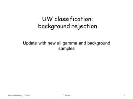 Analysis Meeting 17 Oct 05T. Burnett1 UW classification: background rejection Update with new all gamma and background samples.
