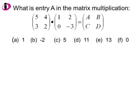 What is entry A in the matrix multiplication: ( a) 1 (b) -2(c) 5 (d) 11(e) 13 (f) 0.