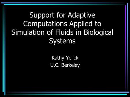 Support for Adaptive Computations Applied to Simulation of Fluids in Biological Systems Kathy Yelick U.C. Berkeley.