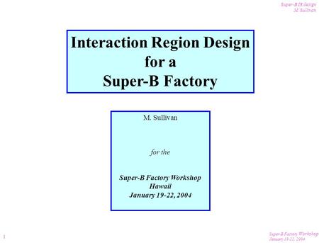Super-B Factory Workshop January 19-22, 2004 Super-B IR design M. Sullivan 1 Interaction Region Design for a Super-B Factory M. Sullivan for the Super-B.