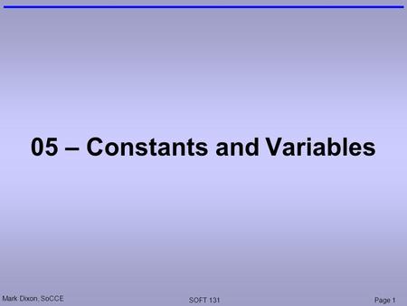 Mark Dixon, SoCCE SOFT 131Page 1 05 – Constants and Variables.