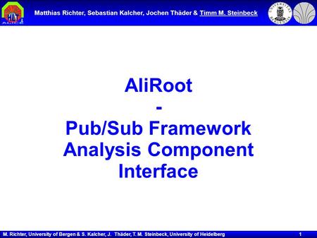 M. Richter, University of Bergen & S. Kalcher, J. Thäder, T. M. Steinbeck, University of Heidelberg 1 AliRoot - Pub/Sub Framework Analysis Component Interface.