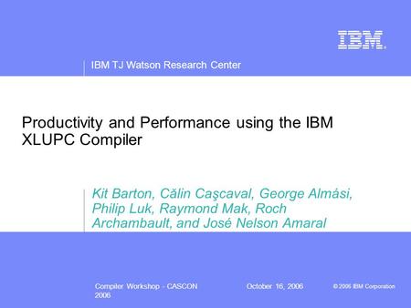 IBM TJ Watson Research Center © 2006 IBM Corporation Compiler Workshop - CASCON 2006 October 16, 2006 Productivity and Performance using the IBM XLUPC.