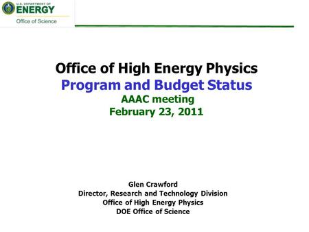 Office of High Energy Physics Program and Budget Status AAAC meeting February 23, 2011 Glen Crawford Director, Research and Technology Division Office.