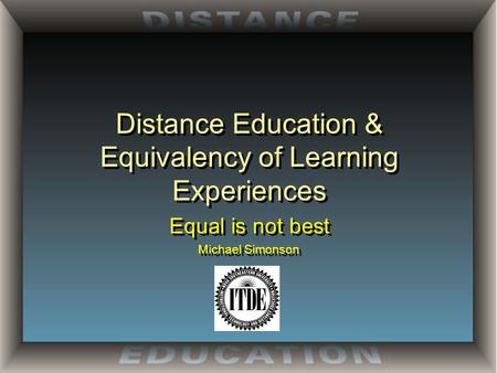 Distance Education & Equivalency of Learning Experiences Equal is not best Michael Simonson Equal is not best Michael Simonson.