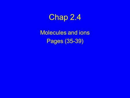 Chap 2.4 Molecules and ions Pages (35-39). Binary Ionic Compounds Contain 2 different elements Name the metal first, then the nonmetal as -ide. Use name.