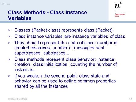 © Oscar Nierstrasz ST — xxx X.1 Class Methods - Class Instance Variables  Classes (Packet class) represents class (Packet).  Class instance variables.