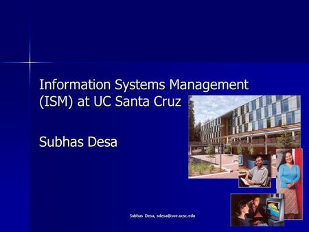 Subhas Desa, 1 Information Systems Management (ISM) at UC Santa Cruz Subhas Desa.