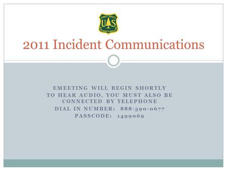 EMEETING WILL BEGIN SHORTLY TO HEAR AUDIO, YOU MUST ALSO BE CONNECTED BY TELEPHONE DIAL IN NUMBER: 888-390-0677 PASSCODE: 1499069 2011 Incident Communications.