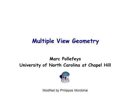 Multiple View Geometry Marc Pollefeys University of North Carolina at Chapel Hill Modified by Philippos Mordohai.