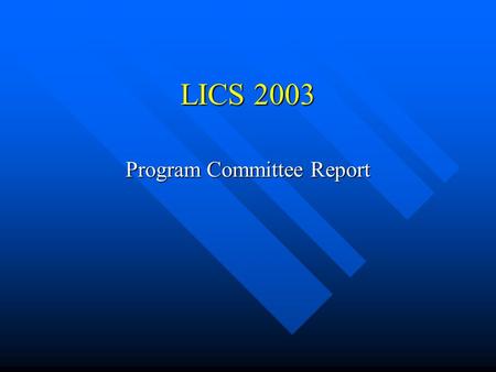 LICS 2003 Program Committee Report. LICS 2003 Program Committee M. Benedikt M. Benedikt A. Blass A. Blass M.-L. Bonet M.-L. Bonet W. Charatonik W. Charatonik.