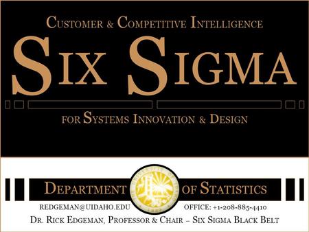 S ix S igma Client, Enterprise & Competitive Intelligence for Product, Process & Systems Innovation Dr. Rick L. Edgeman, University of Idaho IX C USTOMER.