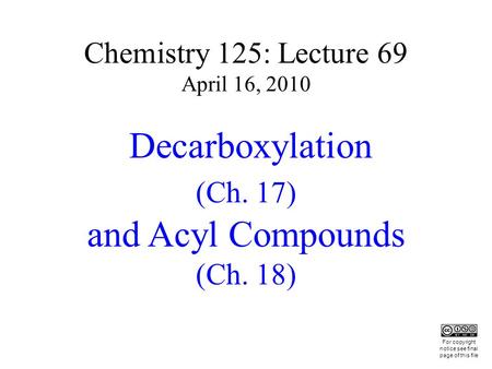 Chemistry 125: Lecture 69 April 16, 2010 Decarboxylation (Ch. 17) and Acyl Compounds (Ch. 18) This For copyright notice see final page of this file.