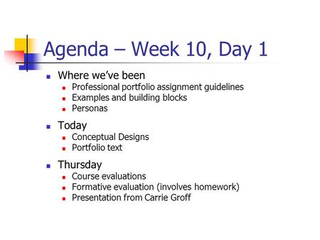 Agenda – Week 10, Day 1 Where we’ve been Professional portfolio assignment guidelines Examples and building blocks Personas Today Conceptual Designs Portfolio.