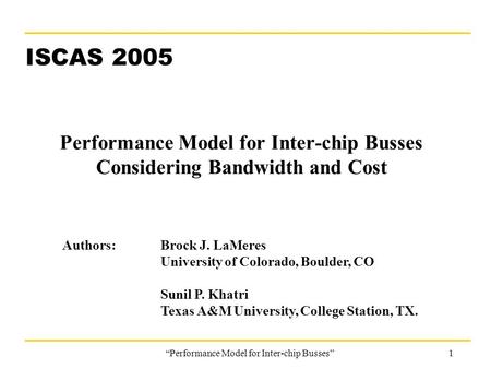 “Performance Model for Inter-chip Busses”1 Performance Model for Inter-chip Busses Considering Bandwidth and Cost ISCAS 2005 Authors: Brock J. LaMeres.
