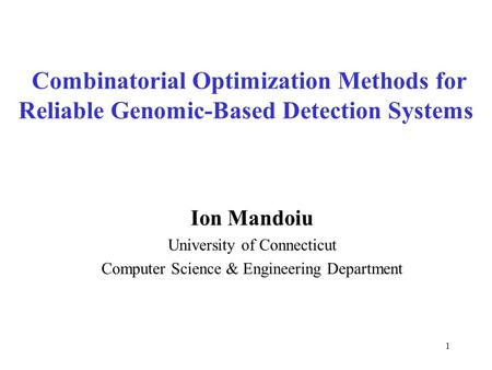 1 Combinatorial Optimization Methods for Reliable Genomic-Based Detection Systems Ion Mandoiu University of Connecticut Computer Science & Engineering.