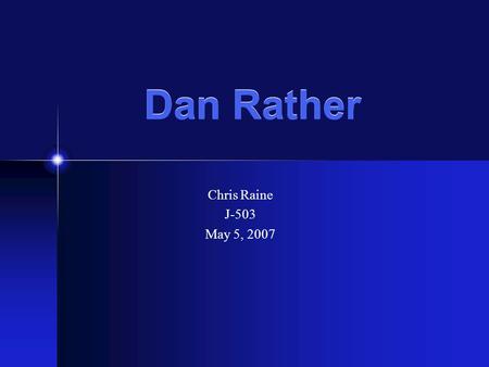 Dan Rather Chris Raine J-503 May 5, 2007. Dan Rather “A Pioneer and a Lightning Rod”