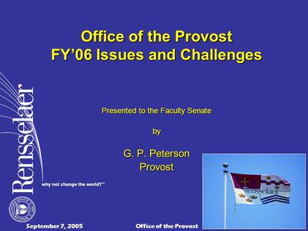 September 7, 2005Office of the Provost1 Office of the Provost FY’06 Issues and Challenges Presented to the Faculty Senate by G. P. Peterson Provost.