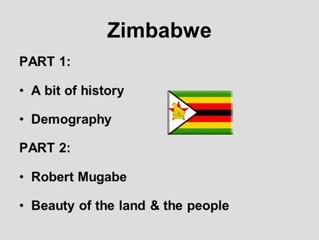 Zimbabwe PART 1: A bit of history Demography PART 2: Robert Mugabe Beauty of the land & the people.