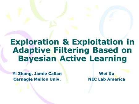 Exploration & Exploitation in Adaptive Filtering Based on Bayesian Active Learning Yi Zhang, Jamie Callan Carnegie Mellon Univ. Wei Xu NEC Lab America.