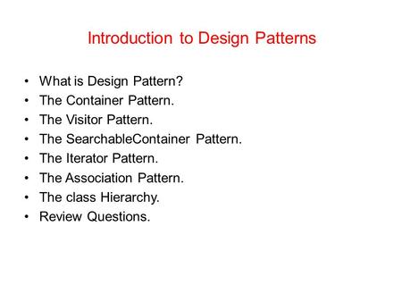Introduction to Design Patterns What is Design Pattern? The Container Pattern. The Visitor Pattern. The SearchableContainer Pattern. The Iterator Pattern.