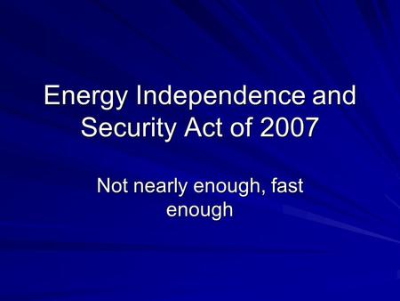 Energy Independence and Security Act of 2007 Not nearly enough, fast enough.