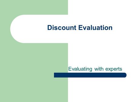 Discount Evaluation Evaluating with experts. Agenda Project was due today – You will demo your prototype next class Heuristic Evaluation Cognitive Walkthrough.