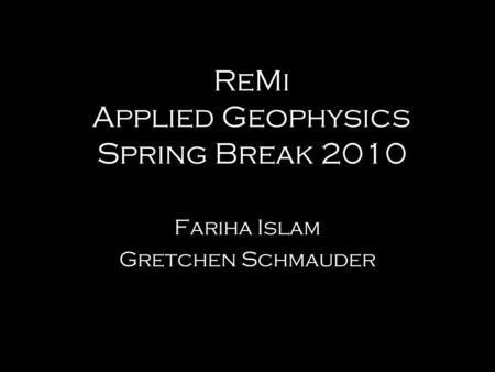 ReMi Applied Geophysics Spring Break 2010 Fariha Islam Gretchen Schmauder.