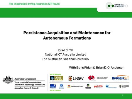 1 Persistence Acquisition and Maintenance for Autonomous Formations Brad C. YU National ICT Australia Limited The Australian National University With Baris.