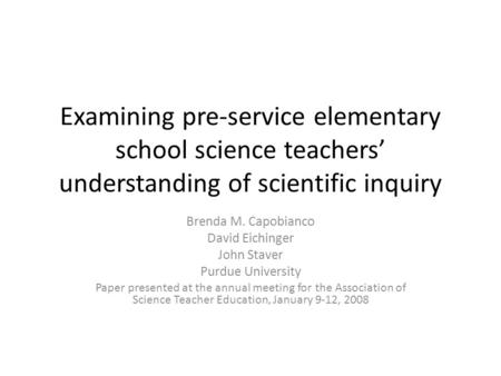 Examining pre-service elementary school science teachers’ understanding of scientific inquiry Brenda M. Capobianco David Eichinger John Staver Purdue University.