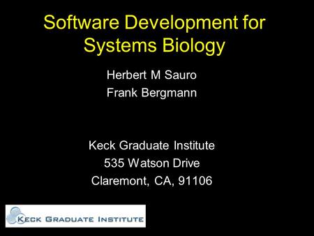 Software Development for Systems Biology Herbert M Sauro Frank Bergmann Keck Graduate Institute 535 Watson Drive Claremont, CA, 91106.