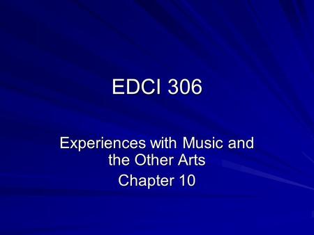 EDCI 306 Experiences with Music and the Other Arts Chapter 10.