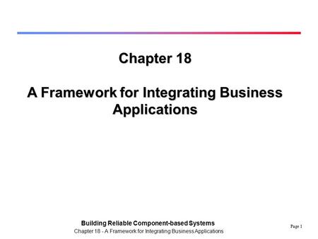 Page 1 Building Reliable Component-based Systems Chapter 18 - A Framework for Integrating Business Applications Chapter 18 A Framework for Integrating.
