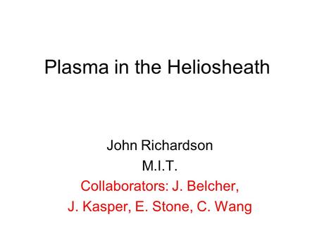 Plasma in the Heliosheath John Richardson M.I.T. Collaborators: J. Belcher, J. Kasper, E. Stone, C. Wang.