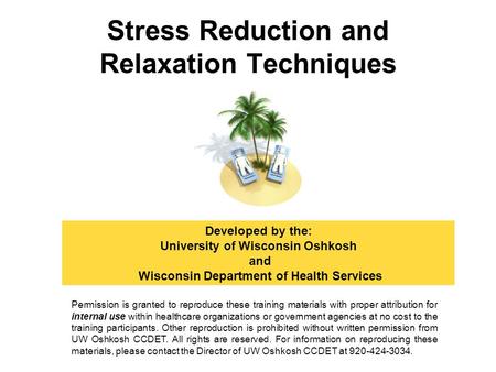 Stress Reduction and Relaxation Techniques Developed by the: University of Wisconsin Oshkosh and Wisconsin Department of Health Services Permission is.