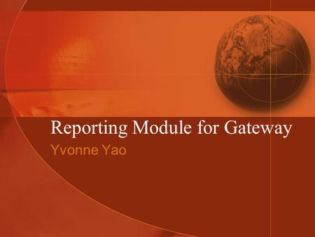 Reporting Module for Gateway Yvonne Yao. Recap: What is the Gateway? Web-base e-mail system Create, schedule, send mailings Statistics collected and presented.