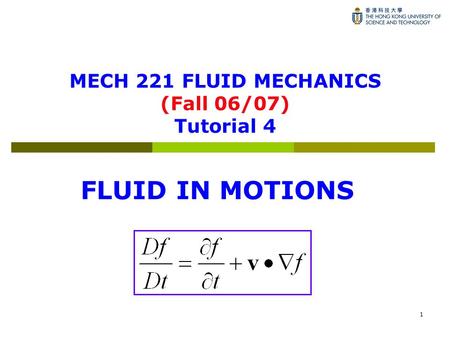 1 MECH 221 FLUID MECHANICS (Fall 06/07) Tutorial 4 FLUID IN MOTIONS.