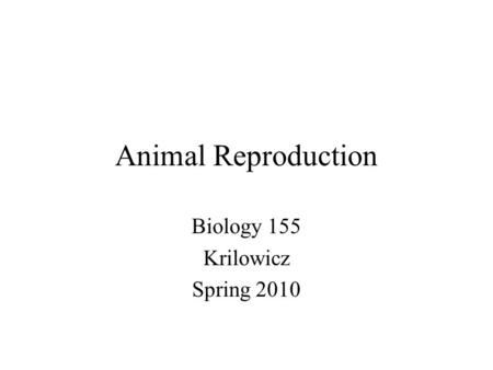 Animal Reproduction Biology 155 Krilowicz Spring 2010.